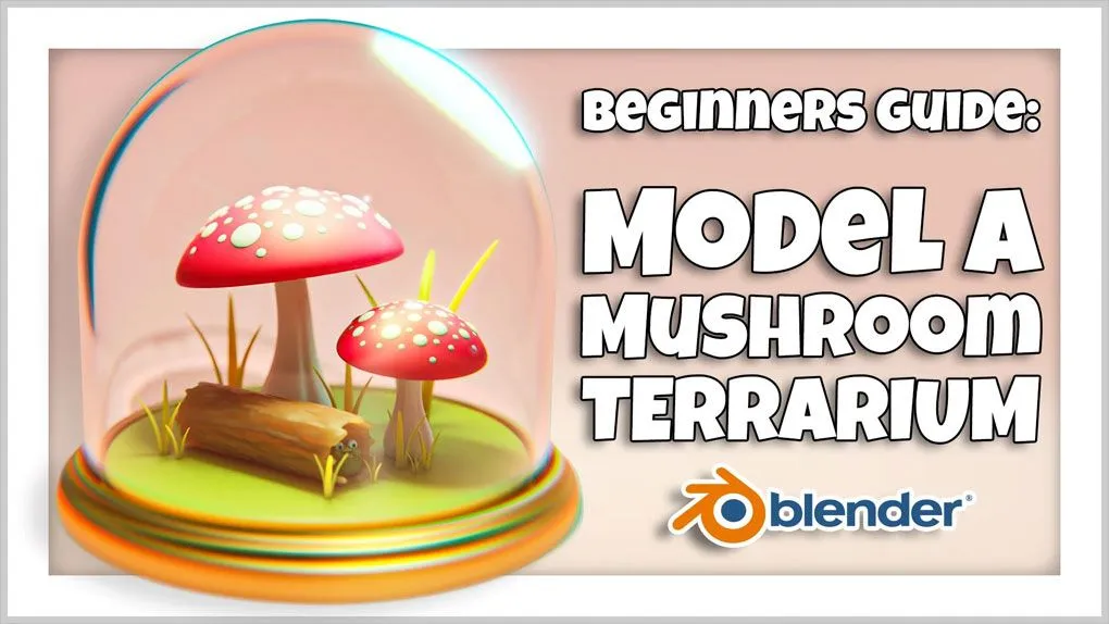 Blender袖珍迷你蘑菇模型制作视频教程 Blender 3D for Beginners: Model a Mushroom Terrarium
