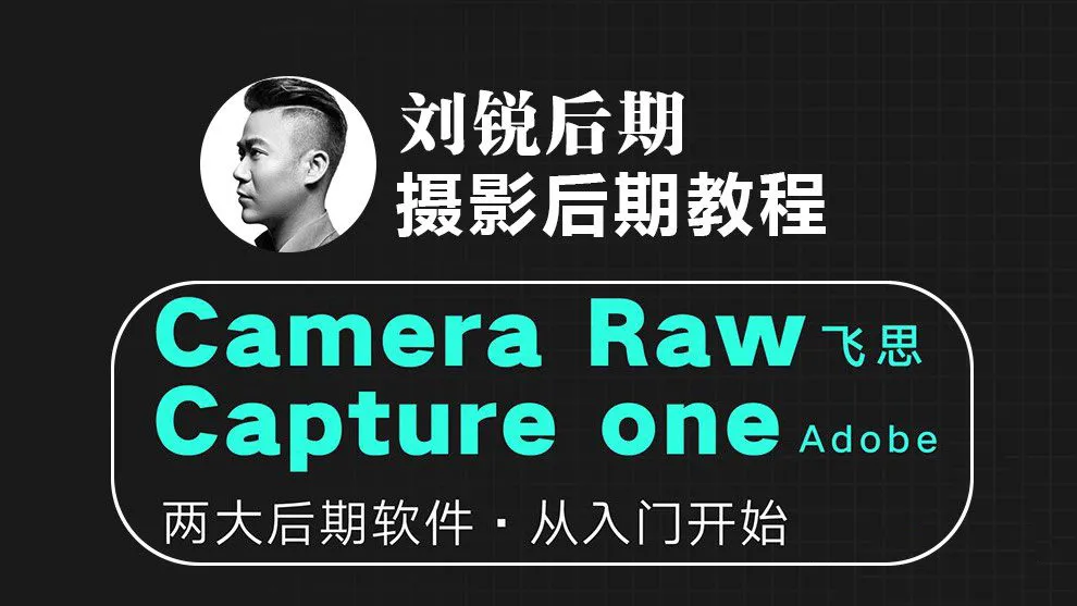 刘锐后期2023摄影后期修图调色 Camera RAW +飞思 Capture one 视频教学课程