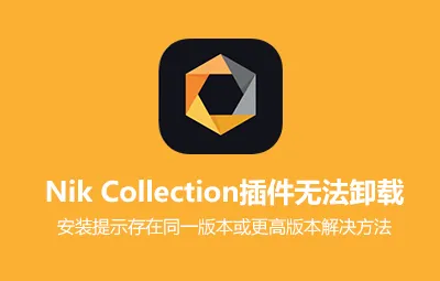 Nik Collection插件无法卸载/安装提示存在同一版本或更高版本解决方法（仅Windows系统）